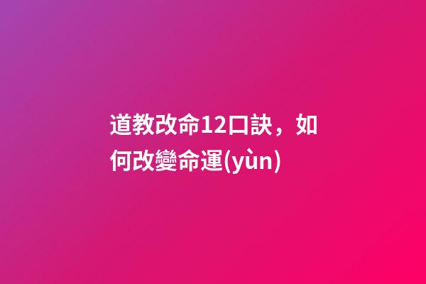道教改命12口訣，如何改變命運(yùn)