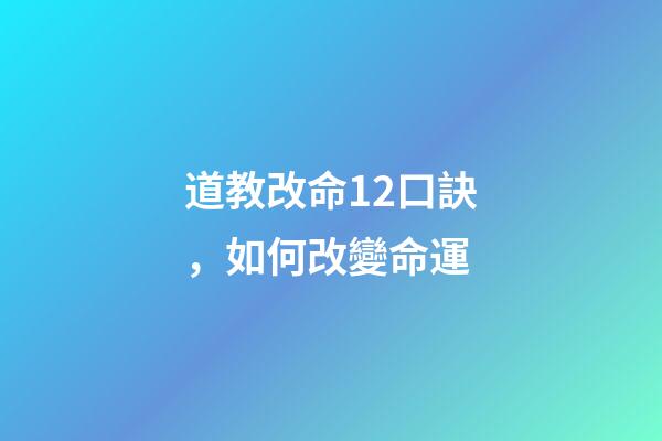 道教改命12口訣，如何改變命運