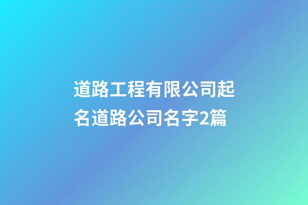道路工程有限公司起名道路公司名字2篇-第1張-公司起名-玄機派