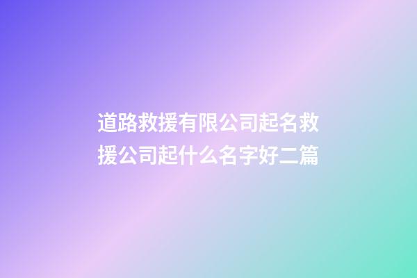 道路救援有限公司起名救援公司起什么名字好二篇-第1張-公司起名-玄機派