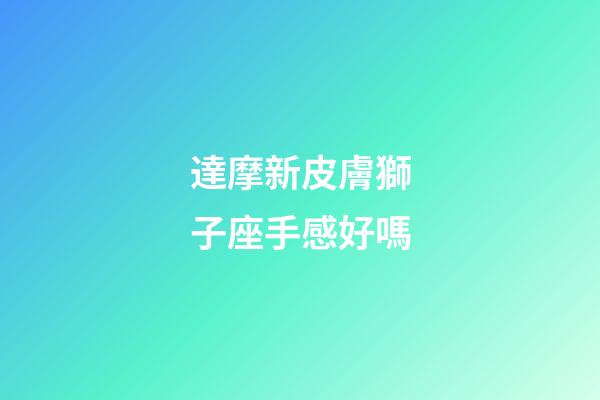 達摩新皮膚獅子座手感好嗎
