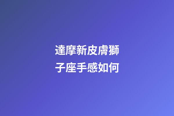 達摩新皮膚獅子座手感如何-第1張-星座運勢-玄機派