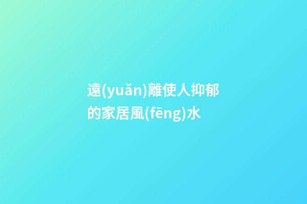 遠(yuǎn)離使人抑郁的家居風(fēng)水