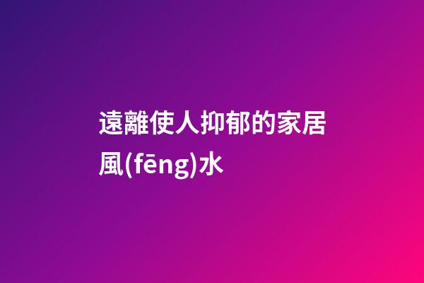 遠離使人抑郁的家居風(fēng)水