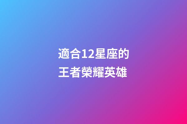 適合12星座的王者榮耀英雄-第1張-星座運(yùn)勢(shì)-玄機(jī)派