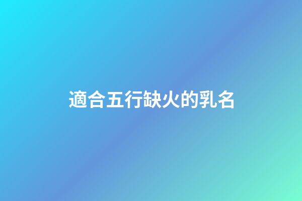 適合五行缺火的乳名(五行缺火寶寶的小名)-第1張-寶寶起名-玄機派