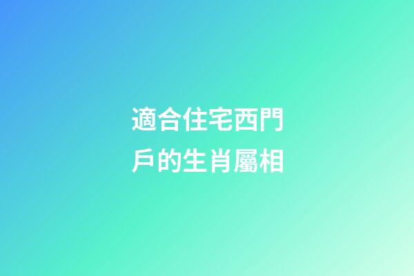 適合住宅西門戶的生肖屬相