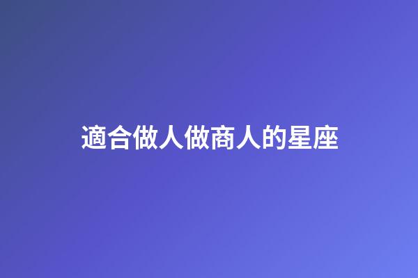 適合做人做商人的星座-第1張-星座運(yùn)勢(shì)-玄機(jī)派