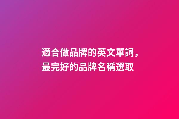 適合做品牌的英文單詞，最完好的品牌名稱選取-第1張-商標起名-玄機派