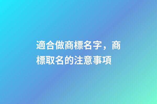 適合做商標名字，商標取名的注意事項-第1張-商標起名-玄機派