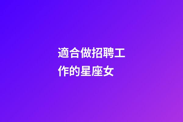 適合做招聘工作的星座女-第1張-星座運勢-玄機派