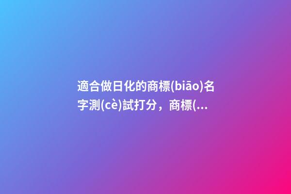 適合做日化的商標(biāo)名字測(cè)試打分，商標(biāo)起名有什么好名字推薦？-第1張-商標(biāo)起名-玄機(jī)派