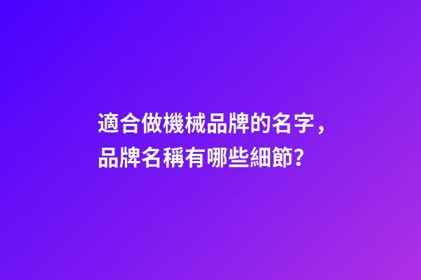 適合做機械品牌的名字，品牌名稱有哪些細節？-第1張-商標起名-玄機派