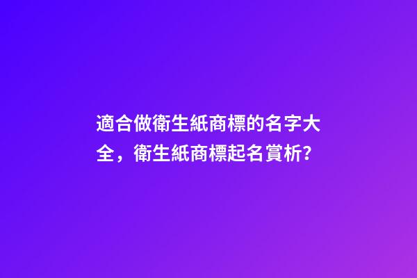 適合做衛生紙商標的名字大全，衛生紙商標起名賞析？-第1張-商標起名-玄機派