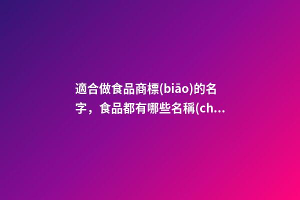 適合做食品商標(biāo)的名字，食品都有哪些名稱(chēng)比較好？-第1張-商標(biāo)起名-玄機(jī)派