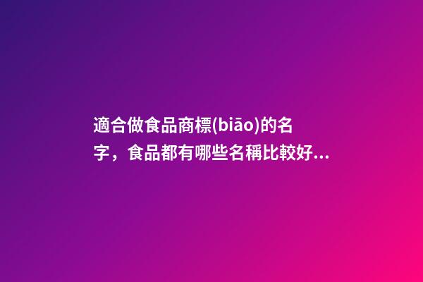 適合做食品商標(biāo)的名字，食品都有哪些名稱比較好？