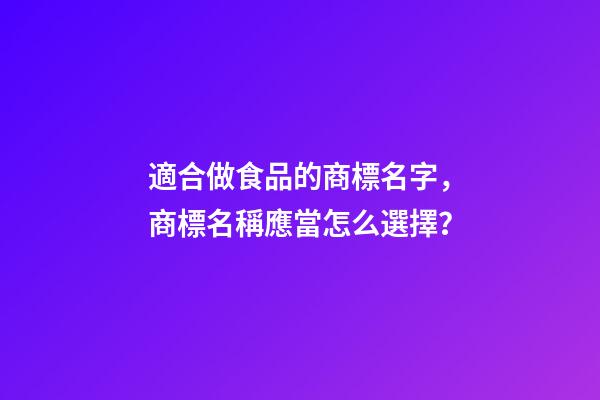適合做食品的商標名字，商標名稱應當怎么選擇？-第1張-商標起名-玄機派