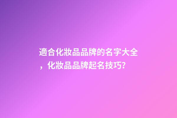 適合化妝品品牌的名字大全，化妝品品牌起名技巧？-第1張-商標起名-玄機派