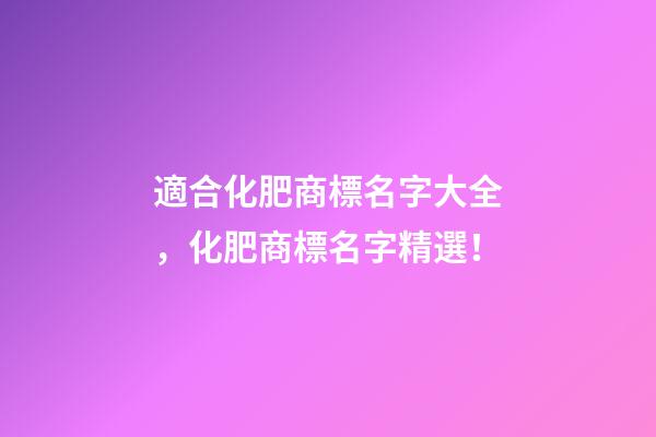 適合化肥商標名字大全，化肥商標名字精選！