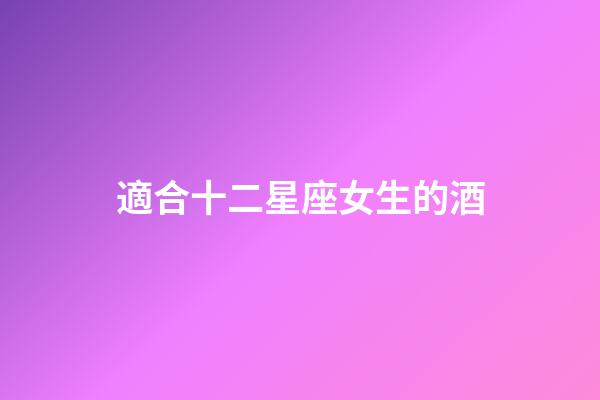 適合十二星座女生的酒-第1張-星座運(yùn)勢(shì)-玄機(jī)派
