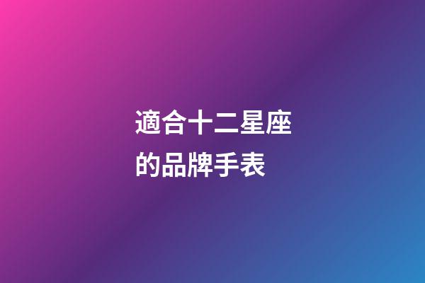 適合十二星座的品牌手表-第1張-星座運勢-玄機派