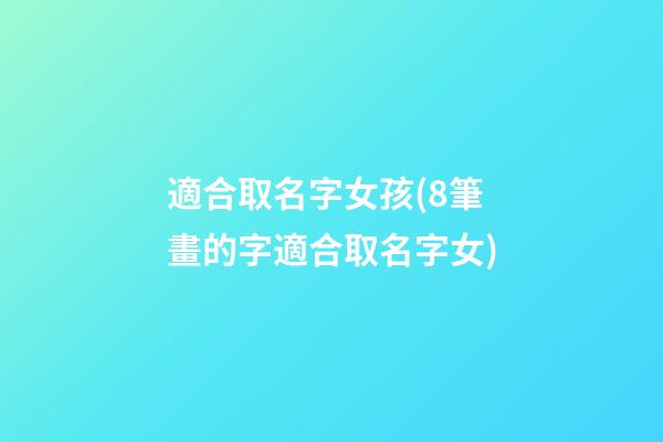 適合取名字女孩(8筆畫的字適合取名字女)