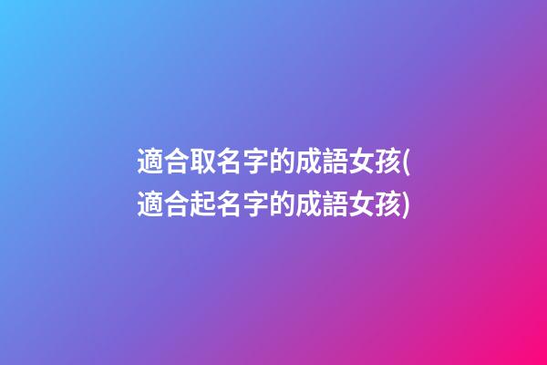 適合取名字的成語女孩(適合起名字的成語女孩)