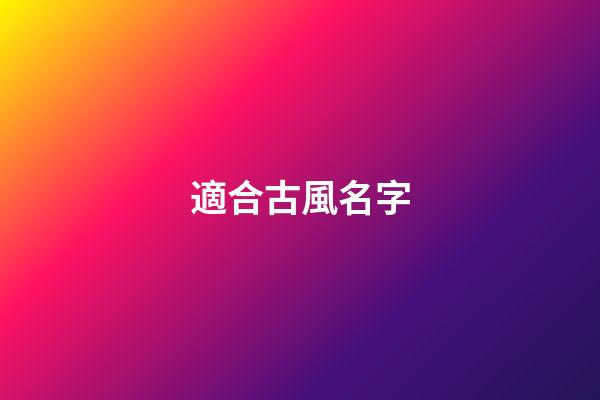 適合古風名字(適合古風名字的網名)-第1張-寶寶起名-玄機派