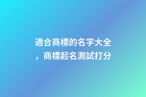 適合商標的名字大全，商標起名測試打分-第1張-商標起名-玄機派