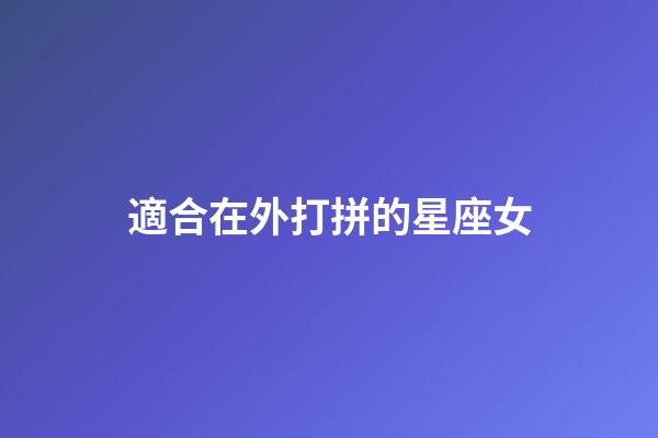 適合在外打拼的星座女-第1張-星座運勢-玄機派