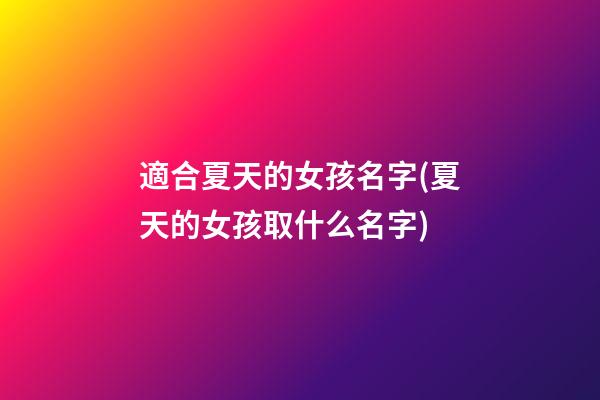 適合夏天的女孩名字(夏天的女孩取什么名字)