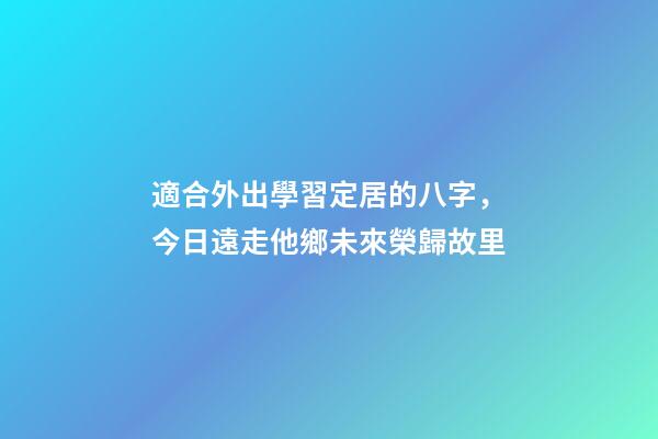適合外出學習定居的八字，今日遠走他鄉未來榮歸故里