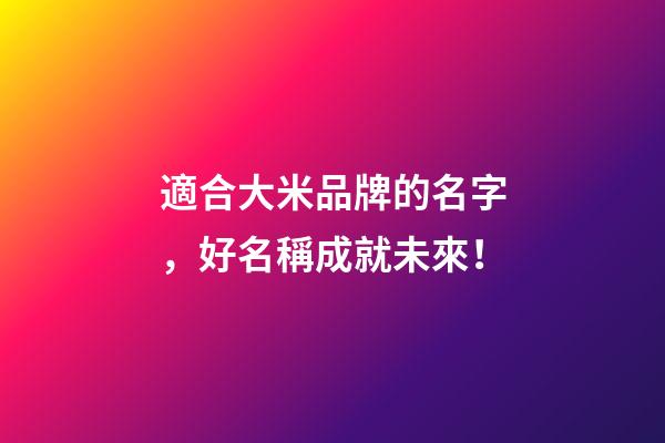 適合大米品牌的名字，好名稱成就未來！-第1張-商標起名-玄機派