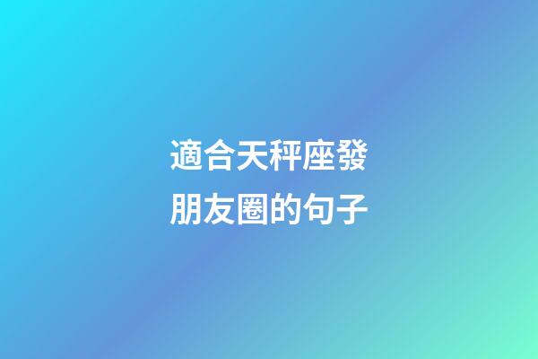適合天秤座發朋友圈的句子-第1張-星座運勢-玄機派