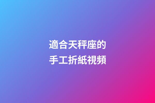 適合天秤座的手工折紙視頻-第1張-星座運勢-玄機派