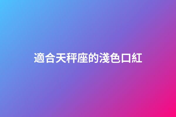 適合天秤座的淺色口紅-第1張-星座運勢-玄機派