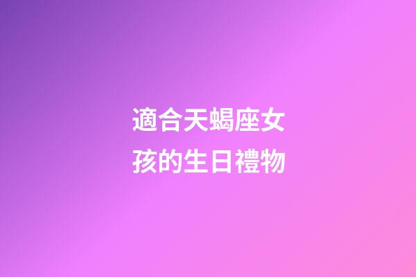 適合天蝎座女孩的生日禮物-第1張-星座運(yùn)勢-玄機(jī)派