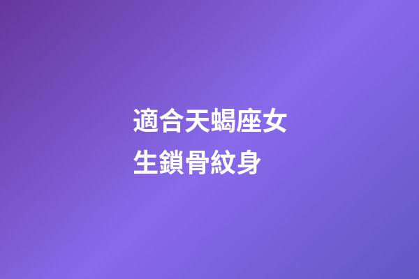 適合天蝎座女生鎖骨紋身
