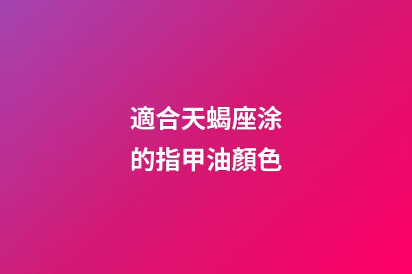 適合天蝎座涂的指甲油顏色-第1張-星座運勢-玄機派