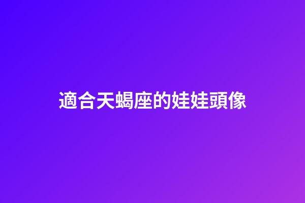 適合天蝎座的娃娃頭像-第1張-星座運勢-玄機派