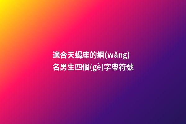 適合天蝎座的網(wǎng)名男生四個(gè)字帶符號