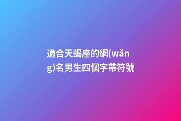 適合天蝎座的網(wǎng)名男生四個字帶符號-第1張-星座運勢-玄機派
