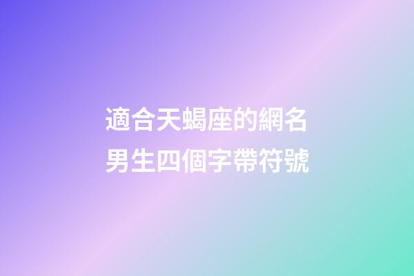 適合天蝎座的網名男生四個字帶符號