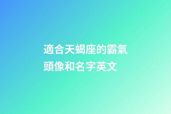 適合天蝎座的霸氣頭像和名字英文-第1張-星座運勢-玄機派