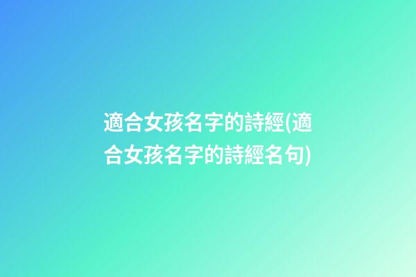 適合女孩名字的詩經(適合女孩名字的詩經名句)