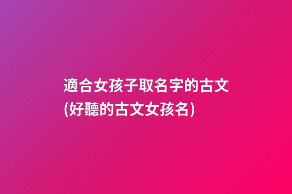 適合女孩子取名字的古文(好聽的古文女孩名)