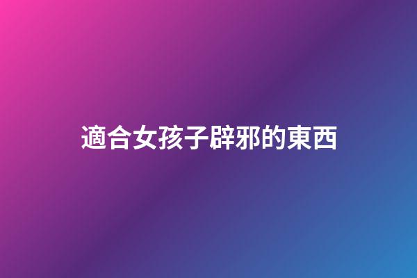 適合女孩子辟邪的東西