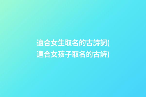 適合女生取名的古詩詞(適合女孩子取名的古詩)