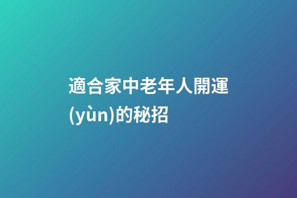 適合家中老年人開運(yùn)的秘招
