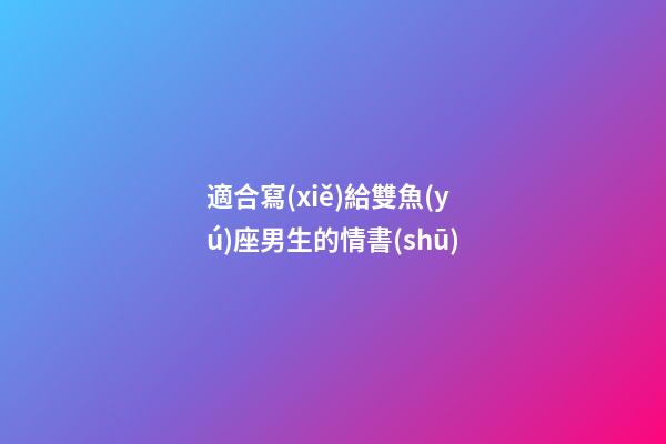 適合寫(xiě)給雙魚(yú)座男生的情書(shū)-第1張-星座運(yùn)勢(shì)-玄機(jī)派